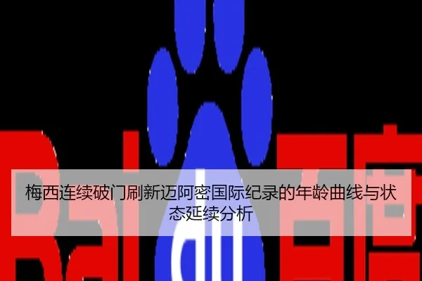 梅西连续破门刷新迈阿密国际纪录的年龄曲线与状态延续分析